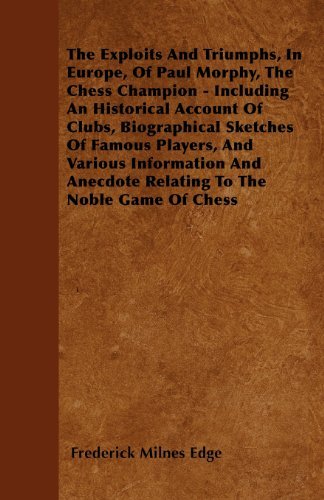 The Exploits and Triumphs, in Europe, of Paul Morphy, the Chess Champion - Including an Historical Account of Clubs, Biographical Sketches of Famous ... Anecdote Relating to the Noble Game of Chess - Frederick Milnes Edge - Książki - Butler Press - 9781445530932 - 31 marca 2010