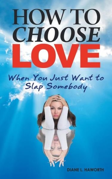 Cover for Diane L. Haworth · How to Choose Love when You Just Want to Slap Somebody (Paperback Bog) (2014)