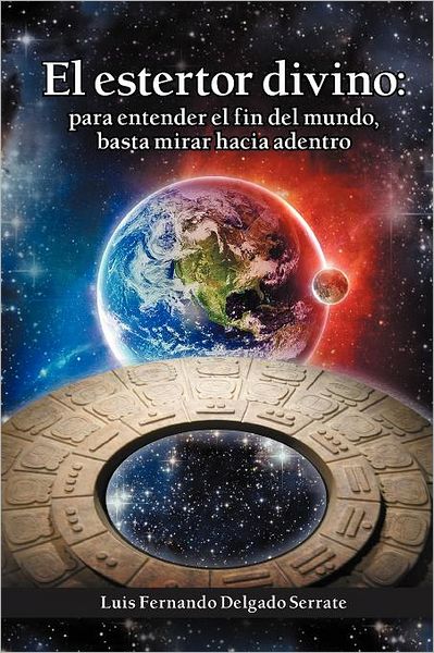 Cover for Luis Fernando Delgado Serrate · El Estertor Divino: Para Entender El Fin Del Mundo, Basta Mirar Hacia Adentro (Paperback Book) [Spanish edition] (2012)