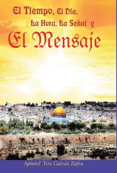 Cover for Apostol Tito Galvan Zafra · El Tiempo, El Dia, La Hora, La Senal Y El Mensaje (Hardcover Book) (2013)