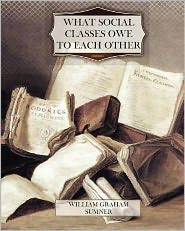 What Social Classes Owe to Each Other - William Graham Sumner - Books - Createspace - 9781463701932 - July 18, 2011