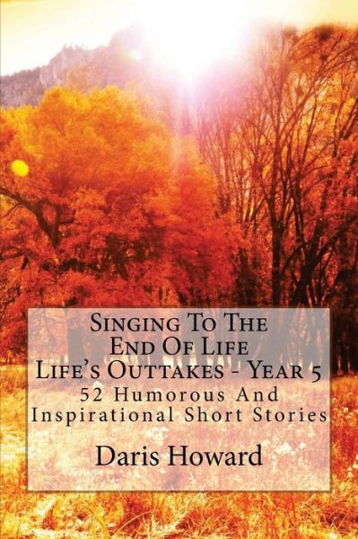 Cover for Daris W. Howard · Singing to the End of Life: Life's Outtakes - Year 5 (Volume 5) (Paperback Book) (2012)