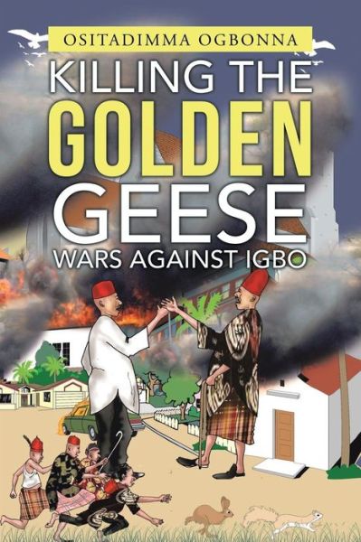 Cover for Ositadimma Ogbonna · Killing the Golden Geese : Wars Against Igbo (Paperback Book) (2016)