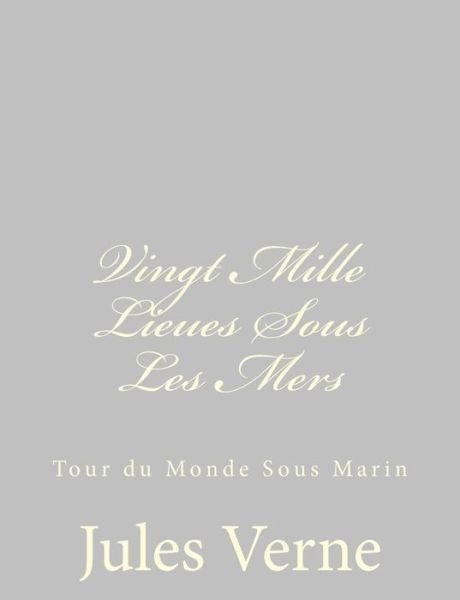Vingt Mille Lieues Sous Les Mers: Tour Du Monde Sous Marin - Jules Verne - Books - CreateSpace Independent Publishing Platf - 9781484885932 - May 4, 2013