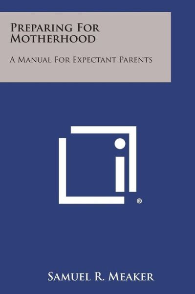 Preparing for Motherhood: a Manual for Expectant Parents - Samuel R Meaker - Books - Literary Licensing, LLC - 9781494040932 - October 27, 2013