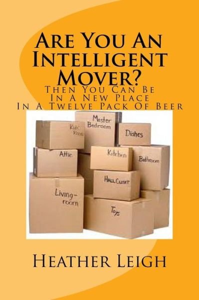 Are You an Intelligent Mover?: then You Can Be in a New Home in a Twelve Pack of Beer - Heather Leigh - Books - Createspace - 9781495238932 - January 18, 2014