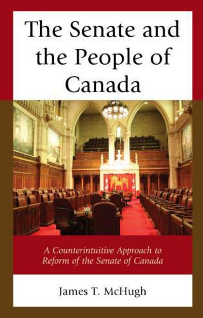 Cover for James T. McHugh · The Senate and the People of Canada: A Counterintuitive Approach to Reform of the Senate of Canada (Hardcover Book) (2017)