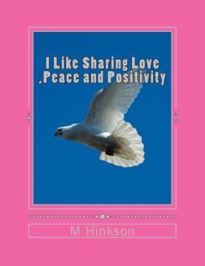 Cover for M D Hinkson · I Like Sharing Love, Peace and Positivity: This Book is About Sharing Love, Peace and Positivity an Uplifting Book That Everyone Will Enjoy (Paperback Book) (2014)