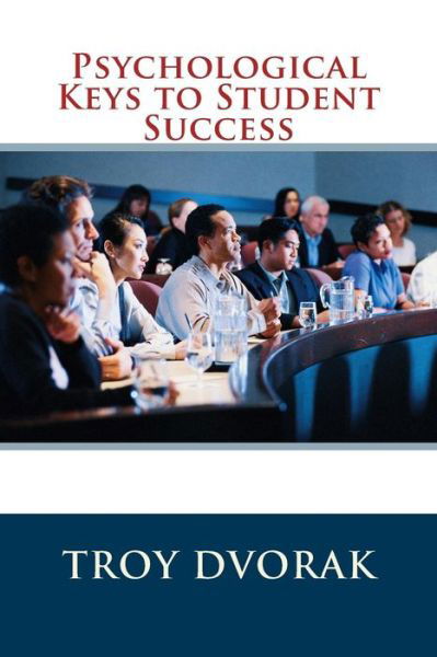 Psychological Keys to Student Success - Mr Troy Dvorak - Bücher - Createspace - 9781505607932 - 24. Dezember 2014