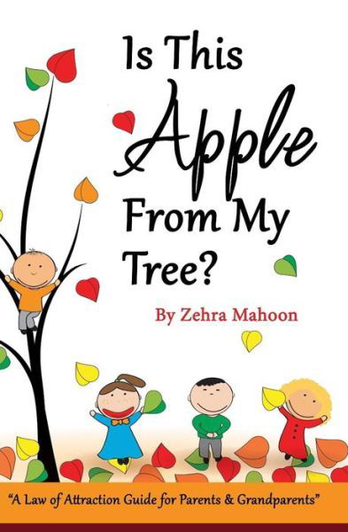 Cover for Zehra Mahoon · Is This Apple from My Tree?: a Law of Attraction Guide for Parents &amp; Grand Parents (Paperback Book) (2015)