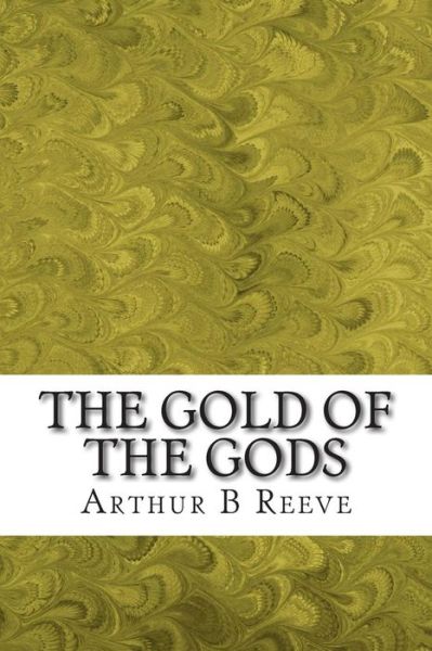 Cover for Arthur B Reeve · The Gold of the Gods: (Arthur B Reeve Classics Collection) (Paperback Book) (2015)