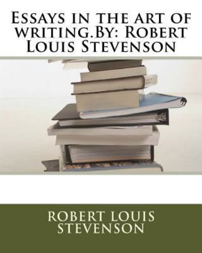 Essays in the art of writing.By - Robert Louis Stevenson - Livros - Createspace Independent Publishing Platf - 9781535406932 - 21 de julho de 2016