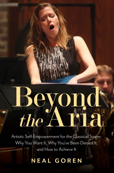 Cover for Neal Goren · Beyond the Aria: Artistic Self-Empowerment for the Classical Singer: Why You Want It, Why You’ve Been Denied It, and How to Achieve It (Paperback Book) (2020)