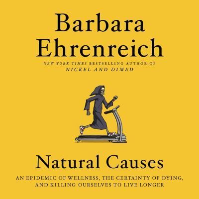 Cover for Barbara Ehrenreich · Natural Causes An Epidemic of Wellness, the Certainty of Dying, and Killing Ourselves to Live Longer (CD) (2018)