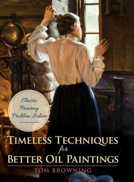 Cover for Tom Browning · Timeless Techniques for Better Oil Paintings (Hardcover Book) [Reprint edition] (2016)