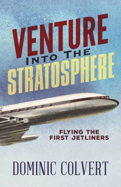 Cover for Dominic Colvert · Venture into the Stratosphere: Flying the First Jetliners (Paperback Book) (2018)
