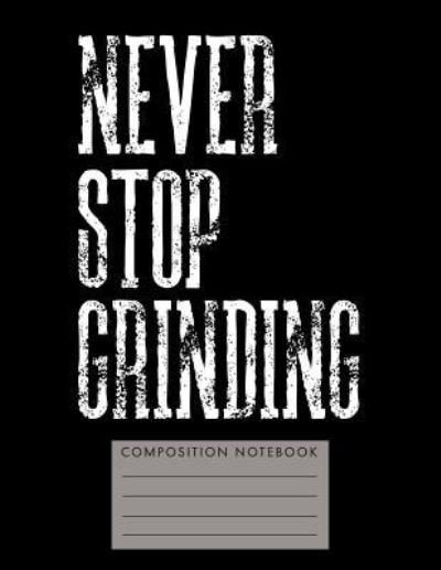 Never Stop Grinding Composition Notebook - My Composition Books - Bücher - Createspace Independent Publishing Platf - 9781724752932 - 2. August 2018