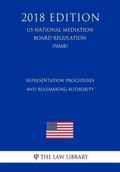Cover for The Law Library · Representation Procedures and Rulemaking Authority (US National Mediation Board Regulation) (NMB) (2018 Edition) (Taschenbuch) (2018)