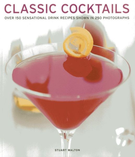 Cover for Stuart Walton · Classic Cocktails: over 150 Sensational Drink Recipes Shown in 250 Photographs (Paperback Book) (2013)