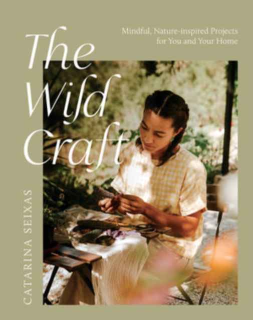 The Wild Craft: Mindful, Nature-Inspired Projects for You and Your Home - Catarina Seixas - Books - Hardie Grant Books (UK) - 9781784884932 - May 12, 2022