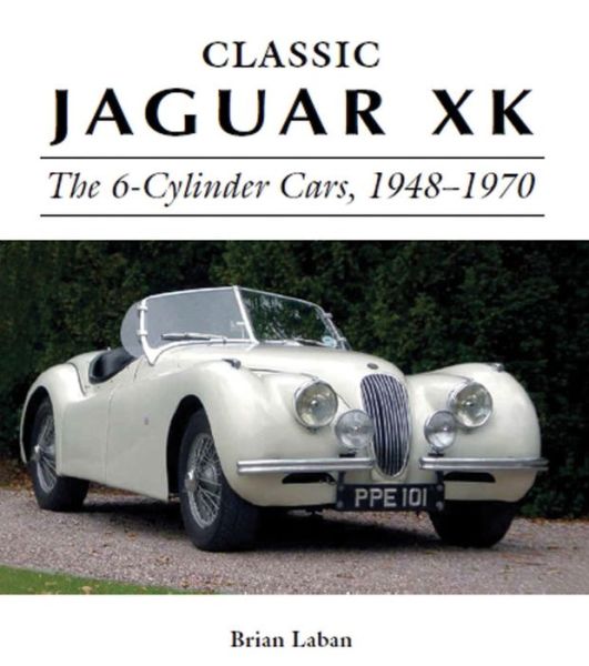 Classic Jaguar XK: The 6-Cylinder Cars 1948 - 1970 - Brian Laban - Kirjat - The Crowood Press Ltd - 9781785001932 - tiistai 15. marraskuuta 2016