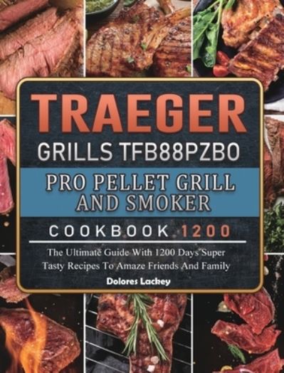 Cover for Dolores Lackey · Traeger Grills TFB88PZBO Pro Pellet Grill and Smoker Cookbook 1200 (Gebundenes Buch) (2021)