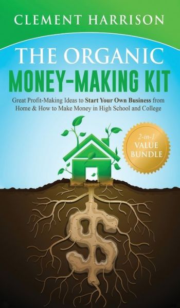 Cover for Clement Harrison · The Organic Money Making Kit 2-in-1 Value Bundle: Great Profit Making Ideas to Start Your Own Business From Home &amp; How to Make Money in High School and College (Hardcover Book) (2020)