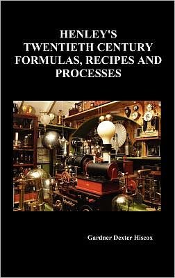 Cover for Gardner Dexter Hiscox · Henley's Twentieth Century Forrmulas, Recipes and Processes, Containing Ten Thousand Selected Household and Workshop Formulas, Recipes, Processes and (Hardcover Book) (2010)
