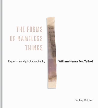 Cover for Geoffrey Batchen · The Forms of Nameless Things: Experimental Photographs by William Henry Fox Talbot (Hardcover Book) (2022)