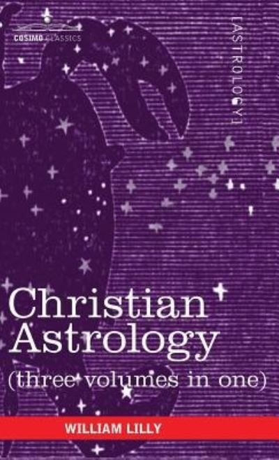 Christian Astrology (Three Volumes in One) - William Lilly - Książki - Cosimo Classics - 9781944529932 - 1 maja 2011