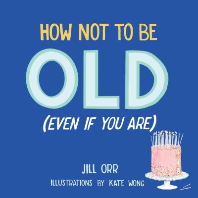 How Not to Be Old : (Even When You Are) - Jill Orr - Books - Prospect Park Books, LLC - 9781945551932 - November 10, 2020