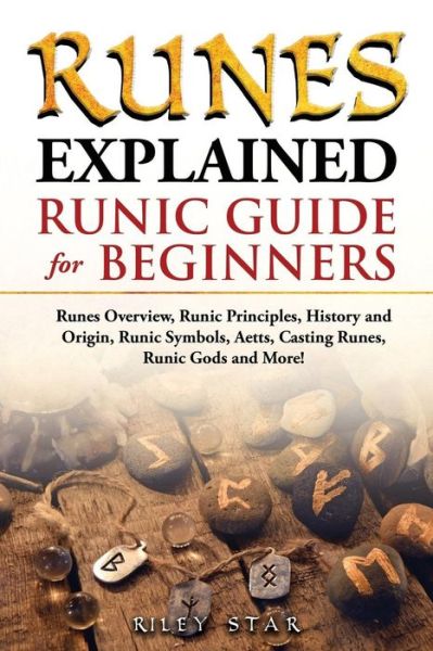 Cover for Riley Star · Runes Explained: Runes Overview, Runic Principles, History and Origin, Runic Symbols, Aetts, Casting Runes, Runic Gods and More! Runic Guide for Beginners (Book) (2018)