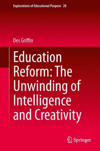 Cover for Des Griffin · Education Reform: The Unwinding of Intelligence and Creativity - Explorations of Educational Purpose (Gebundenes Buch) [2014 edition] (2014)