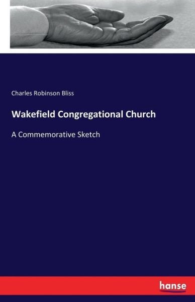 Wakefield Congregational Church: A Commemorative Sketch - Charles Robinson Bliss - Books - Hansebooks - 9783337235932 - July 6, 2017