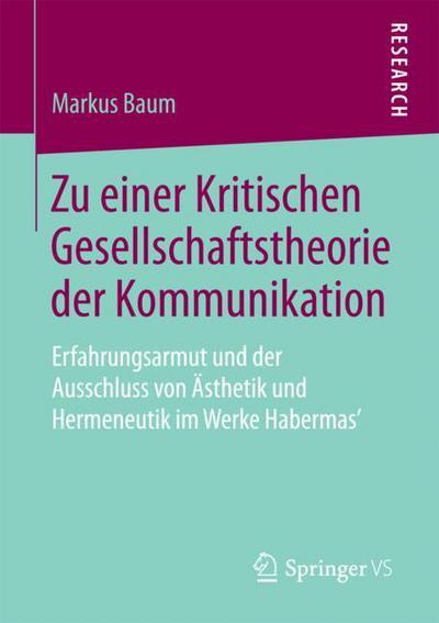 Cover for Markus Baum · Zu Einer Kritischen Gesellschaftstheorie Der Kommunikation: Erfahrungsarmut Und Der Ausschluss Von AEsthetik Und Hermeneutik Im Werke Habermas' (Paperback Book) [1. Aufl. 2018 edition] (2018)