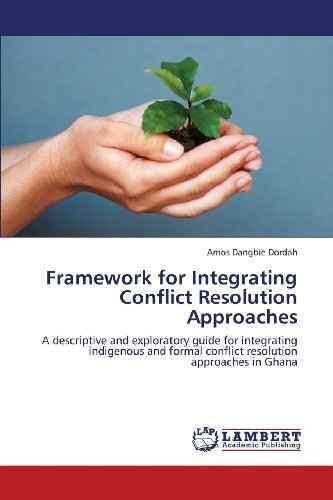 Amos  Dangbie Dordah · Framework for Integrating Conflict Resolution Approaches: a Descriptive and Exploratory Guide for Integrating Indigenous and Formal Conflict Resolution Approaches in Ghana (Paperback Book) (2013)