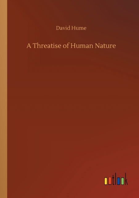 A Threatise of Human Nature - David Hume - Bøger - Outlook Verlag - 9783752300932 - 16. juli 2020