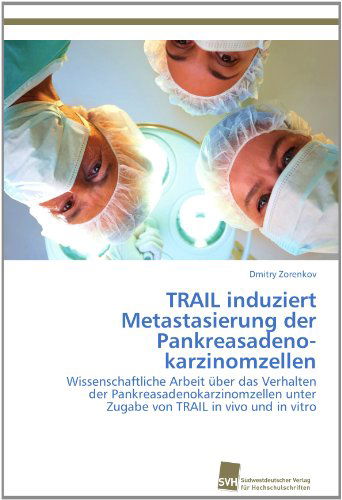 Cover for Dmitry Zorenkov · Trail Induziert Metastasierung Der Pankreasadeno­karzinomzellen: Wissenschaftliche Arbeit Über Das Verhalten Der Pankreasadenokarzinomzellen Unter ... Trail in Vivo Und in Vitro (Paperback Book) [German edition] (2012)