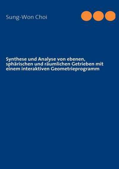 Synthese und Analyse von ebenen, spharischen und raumlichen Getrieben mit einem interaktiven Geometrieprogramm - Sung-Won Choi - Books - Books on Demand - 9783839111932 - July 23, 2009