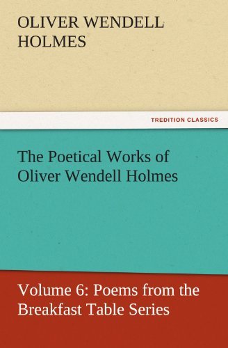 The Poetical Works of Oliver Wendell Holmes: Volume 6: Poems from the Breakfast Table Series (Tredition Classics) - Oliver Wendell Holmes - Books - tredition - 9783842429932 - November 7, 2011