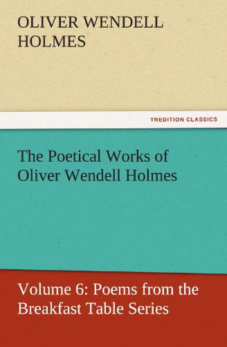 The Poetical Works of Oliver Wendell Holmes: Volume 6: Poems from the Breakfast Table Series (Tredition Classics) - Oliver Wendell Holmes - Livros - tredition - 9783842429932 - 7 de novembro de 2011