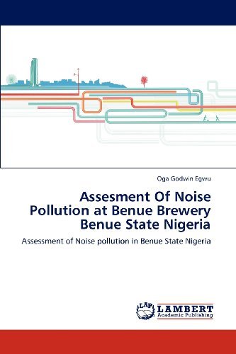 Assesment of Noise Pollution at Benue Brewery Benue State Nigeria: Assessment of Noise Pollution in Benue State Nigeria - Oga Godwin Egwu - Livres - LAP LAMBERT Academic Publishing - 9783848427932 - 6 avril 2012