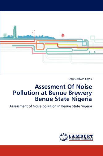 Cover for Oga Godwin Egwu · Assesment of Noise Pollution at Benue Brewery Benue State Nigeria: Assessment of Noise Pollution in Benue State Nigeria (Paperback Book) (2012)