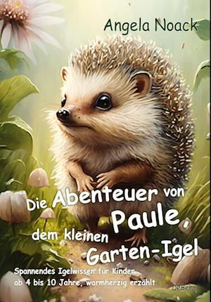 Die Abenteuer von Paule, dem kleinen Garten-Igel - Spannendes Igelwissen für Kinder ab 4 bis 10 Jahre, warmherzig erzählt - Angela Noack - Bücher - Verlag DeBehr - 9783987270932 - 10. Mai 2023