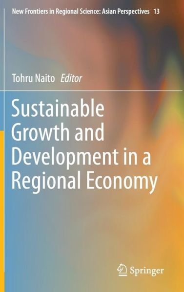 Cover for Tohru Naito · Sustainable Growth and Development in a Regional Economy - New Frontiers in Regional Science: Asian Perspectives (Gebundenes Buch) [1st ed. 2016 edition] (2015)