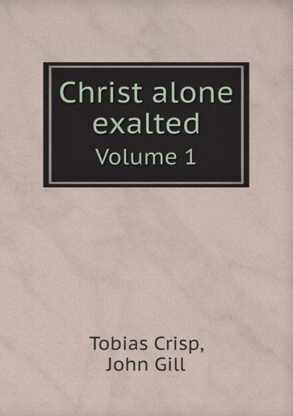 Christ Alone Exalted Volume 1 - John Gill - Books - Book on Demand Ltd. - 9785519138932 - May 20, 2014