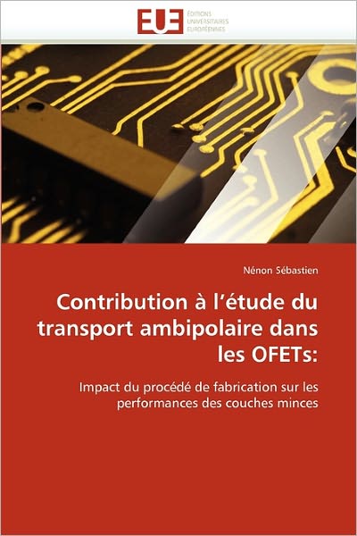 Contribution À L'étude Du Transport Ambipolaire Dans Les Ofets:: Impact Du Procédé De Fabrication Sur Les Performances Des Couches Minces - Nénon Sébastien - Bøger - Editions universitaires europeennes - 9786131548932 - 28. februar 2018