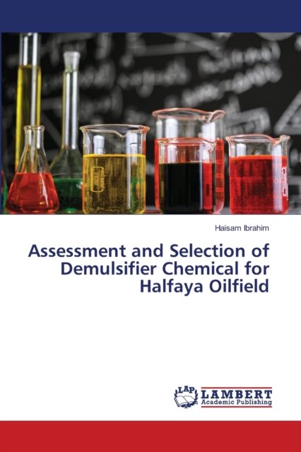 Cover for Haisam Ibrahim · Assessment and Selection of Demulsifier Chemical for Halfaya Oilfield (Paperback Book) (2021)