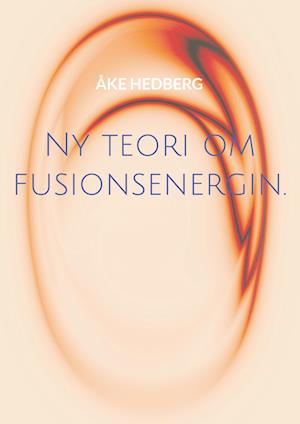 Cover for Åke Hedberg · Ny teori om fusionsenergin : och därmed ny typ av en fungerande Fusions-Reaktor (Paperback Bog) (2024)