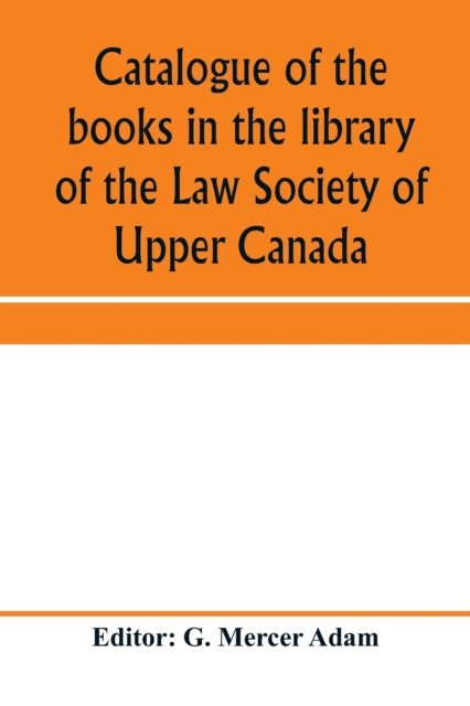 Cover for G Mercer Adam · Catalogue of the books in the library of the Law Society of Upper Canada (Paperback Book) (2020)
